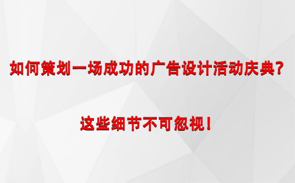 如何策划一场成功的塔城广告设计塔城活动庆典？这些细节不可忽视！