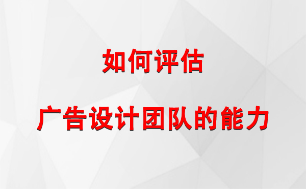 如何评估塔城广告设计团队的能力